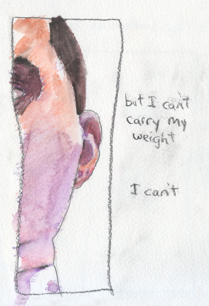 A thin wobbly panel stretched from the top of the page to the bottom, with a watercolor and pencil painting of part of a face in it. The image shows an ear, the shadows between folds purple and red. A creased neck and cheek in orange and purple. And the dark purple and red shadow around an eye, just a corner of the white of the eye visible. To the right it says "but I can't carry my weight", and a little lower "I can't"