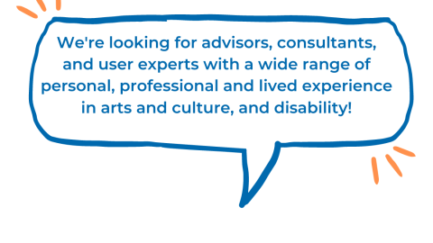 comment box graphic with the text "we're looking for advisors, consultants, and user experts with a wide range of personal, professional and lived experience in arts and culture and disability"